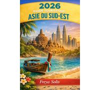 2026 GUIDE TOURISTIQUE ASIE DU SUD-EST: Explorez la Thaïlande, le Vietnam, le Cambodge, l'Indonésie, le Laos et les Philippines - itinéraires, trésors cachés et conseils locaux