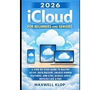 2026 iCloud for Beginners and Seniors: A Step-by-Step Guide to Master Setup, Data Backup, Unlock Hidden Features, and Sync Across Apple Devices Like a Pro