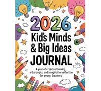 2026 Kid’s Minds & Big Ideas Journal: A Year of Creative Thinking, Art Prompts, and Imaginative Reflection for Young Dreamers