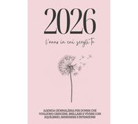 2026 - L'anno in cui scegli te: Agenda giornaliera per donne che vogliono crescere , brillare e vivere con equilibrio, benessere e intenzione