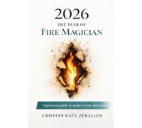 2026 THE YEAR OF THE FIRE MAGICIAN: A practical guide to make it your best years