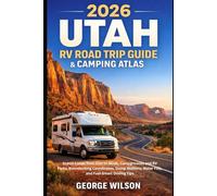 2026 Utah RV Road Trip Guide & Camping Atlas: Scenic Loops from Zion to Moab, Campgrounds and RV Parks, Boondocking Coordinates, Dump Stations, Water Fills, and Fuel-Smart Driving Tips