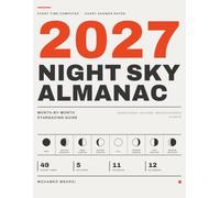 2027 Night Sky Almanac: Month-by-Month Stargazing Guide: Moon Phases, Eclipses, Meteor Showers and Planets, With Every Time Computed and Checked