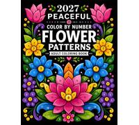 2027 Peaceful Color By Number Flower Patterns: 50 Beautiful Floral Designs with Clear Numbered Sections, Created for Peaceful Coloring Sessions, ... and Enjoyable Moments of Relaxation at Home