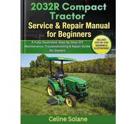 2032R Compact Tractor Service & Repair Manual for Beginners: A Fully Illustrated, Step-by-Step DIY Maintenance, Troubleshooting & Repair Guide for Owners