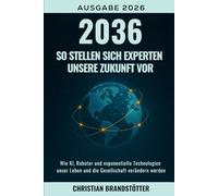 2036: So stellen sich Experten unsere Zukunft vor: Wie KI, Roboter und exponentielle Technologien unser Leben und die Gesellschaft verändern werden