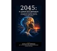 2045: IL CONTO ALLA ROVESCIA: Che cosa può accadere quando l’intelligenza artificiale supererà il cervello umano