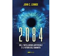 2084. Dio, l'intelligenza artificiale e il futuro dell'umanità - Lennox John C.