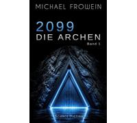 2099 - Die Archen: Ein düsterer Near-Future SciFi-Thriller über das Ende der Welt und die Auslese der Menschheit: 1