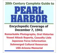 20th Century Complete Guide to Pearl Harbor: Encyclopedic Coverage of December 7, 1941 - Remarkable Photographs, Oral Histories, Vessel Attack Reports, Casualty Lists, Japanese Force Information, Subm