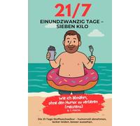 21/7 Einundzwanzig Tage - Sieben Kilo: Humorvolle Diätanleitung mit Rezepten, Alltagstipps & Stoffwechselkur-Erfahrungen