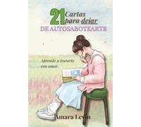21 Cartas para dejar de Autosabotearte: Ejercicios, reflexiones y mantras para sanar la autoexigencia y reconectar con tu amor propio