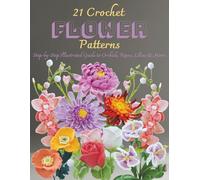 21 Crochet Flower Patterns: Step-by-Step Illustrated Guide to Orchids, Roses, Lilies & More