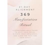 21-DAY ALIGNMENT: 369 Manifestation Ritual: A Structured Daily Guide to Shift Your Focus, Elevate Your Frequency, and Clear the Path for Your Goals.