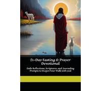 21-Day Fasting and Prayer Devotional: Daily Reflections, Scriptures, and Journaling Prompts to Deepen Your Walk with God