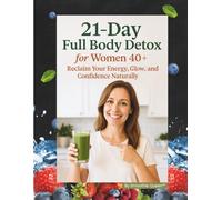 21-Day Full Body Detox for Women 40+: Reclaim Your Energy, Glow, and Confidence Naturally