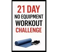 21 Day No-Equipment Workout Challenge: Build Strength, Burn Fat, and Get Fit Anywhere Using Only Your Bodyweight