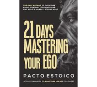 21 DAYS MASTERING YOUR EGO: The only method to overcome pride, control your emotions, and build a humble, strong mind. In just 21 days.