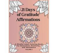 21 Days of Gratitude Affirmations: A Mindful Coloring Journey Volume 2: A Coloring Book to Cultivate Appreciation, Abundance & Inner Peace