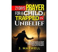 21 Days Prayer for a Child Trapped in Unbelief: Daily Intercession to Break Through Doubt, Deconstruction, and Spiritual Darkness Over Your Son or Daughter