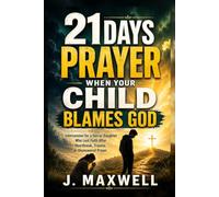 21 Days Prayer When Your Child Blames God: Intercession for a Son or Daughter Who Lost Faith After Heartbreak, Trauma, or Unanswered Prayer