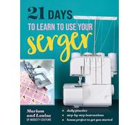 21 Days to Learn to Use Your Serger: Daily Practice, Step-By-Step Instructions, Bonus Project to Get You Started