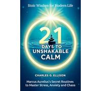 21 Days to Unshakable Calm: Stoic Wisdom for Modern Life: Marcus Aurelius’s Secret Routines to Master Stress, Anxiety and Chaos