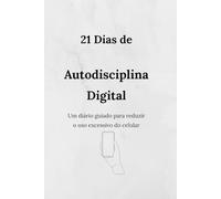 21 Dias de Autodisciplina Digital: Um diário guiado para reduzir o uso excessivo do celular