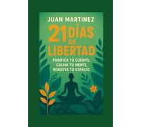 21 Días de Libertad: Purifica tu Cuerpo, Calma tu Mente, Renueva tu Espacio