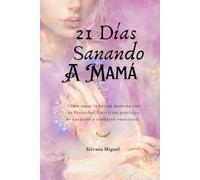 21 Días Sanando a Mamá: Cómo sanar la herida materna con la Divinidad. Ejercicios prácticos de sanación y conexión emocional.