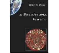 21 dicembre 2012, la scelta - Roberto Dana, 2010, Youcanprint