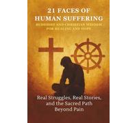 21 Faces of Human Suffering - Buddhist and Christian Wisdom for Healing and Hope: Real Struggles, Real Stories, and the Sacred Path Beyond Pain