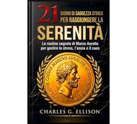21 GIORNI DI SAGGEZZA STOICA PER RAGGIUNGERE LA SERENITÀ: Le routine segrete di Marco Aurelio per gestire lo stress, l’ansia e il caos