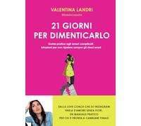 21 giorni per dimenticarlo. Guida pratica agli amori complicati. Istruzioni per non ripetere sempre gli stessi errori