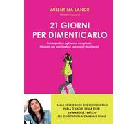 21 giorni per dimenticarlo. Guida pratica agli amori complicati. Istruzioni per non ripetere sempre gli stessi errori