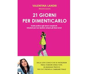 21 giorni per dimenticarlo. Guida pratica agli amori complicati. Istruzioni per non ripetere sempre gli stessi errori
