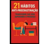 21 Hábitos Anti-Procrastinação: Transforme Sua Vida Acabando com a Preguiça