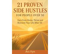 21 Proven Side Hustles for 50+: Earn from Home, Thrive and Reinvent Your Life After 50: Practical Ways to Earn from Home, Find Purpose, and Reinvent Yourself