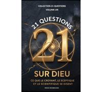 21 QUESTIONS SUR DIEU: Ce que le croyant, le sceptique et le scientifique se disent