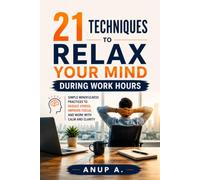 21 Techniques to Relax Your Mind During Work Hours: Simple Mindfulness Practices to Reduce Stress, Improve Focus, and Stay Calm at Work