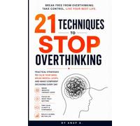 21 Techniques to Stop Overthinking: Practical Strategies to Calm Your Mind, Break Mental Loops, and Make Confident Decisions
