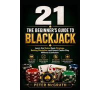 21: The Beginner’s Guide to Blackjack: Learn the Rules, Basic Strategy, Betting Discipline, and Smart Casino Play Without Confusion