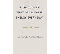 21 THOUGHTS THAT DRAIN YOUR ENERGY EVERY DAY: and How to Let Them Grow Quieter