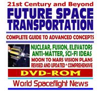21st Century and Beyond Future Space Transportation: [Complete Guide to Advanced Concepts Rockets Nuclear Fusion Elevators Antimatter Science Fiction Ideas Moon Mars Vision Plans DVD ROM]