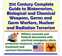 21st Century Complete Guide to Bioterrorism, Biological and Chemical Weapons, Germs and Germ Warfare, Nuclear and Radiation Terrorism - Military ... Medical Treatment and Survival Information
