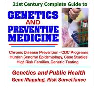 21st Century Complete Guide to Genetics and Preventive Medicine: CDC Programs on Chronic Disease Prevention, Human Genome Epidemiology, Case Studies ... Families, Genetic Testing and Public Health