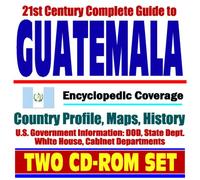 21st Century Complete Guide to Guatemala - Encyclopedic Coverage, Country Profile, History, DOD, State Dept., White House, CIA Factbook (Two CD-ROM Set)