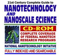 21st Century Complete Guide to Nanotechnology, Nanoscale Science, and Nanomaterials: Federal Research and the National Nanotechnology Initiative (CD-ROM)