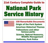 21st Century Complete Guide to National Park Service History: 150 Remarkable Documents about the Origin of the Park System, American Historical ... Natural Resource, and Wildlife Management