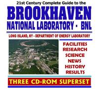 21st Century Complete Guide to the Brookhaven National Laboratory (BNL), Facilities Overview, Research, Science, News, History, Results, High Energy ... Particle Physics (Three CD-ROM Superset)